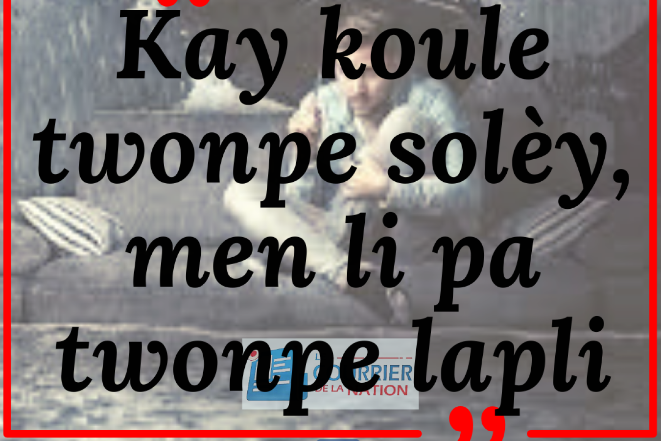 Kay koule twonpe solèy, men li pa twonpe lapli!